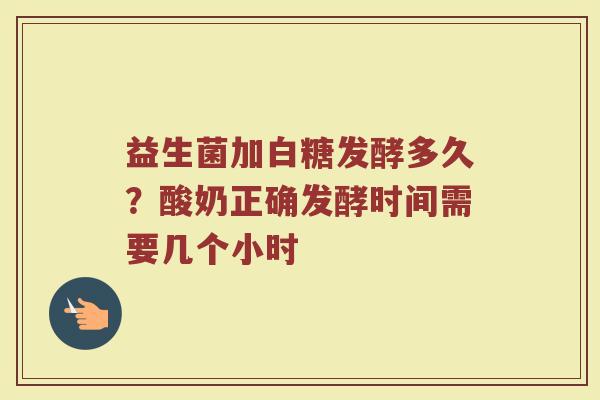 益生菌加白糖发酵多久？酸奶正确发酵时间需要几个小时