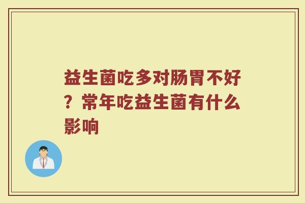 益生菌吃多对肠胃不好？常年吃益生菌有什么影响