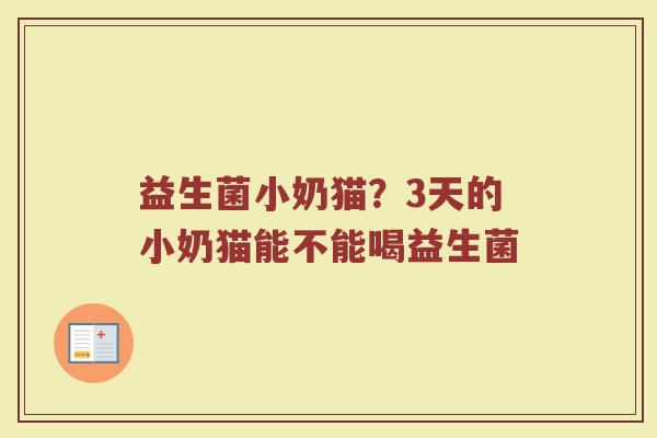 益生菌小奶猫？3天的小奶猫能不能喝益生菌