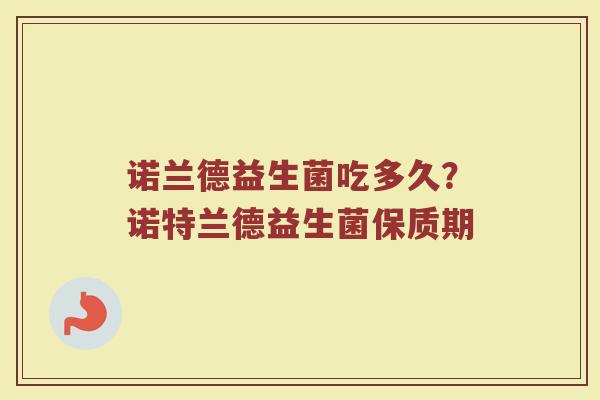 诺兰德益生菌吃多久?诺特兰德益生菌保质期 诺兰德益生菌吃多久?诺特兰德益生菌保质期