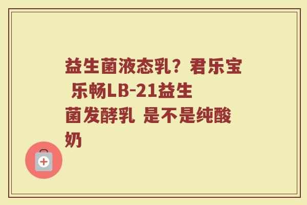 益生菌液态乳？君乐宝 乐畅LB-21益生菌发酵乳 是不是纯酸奶