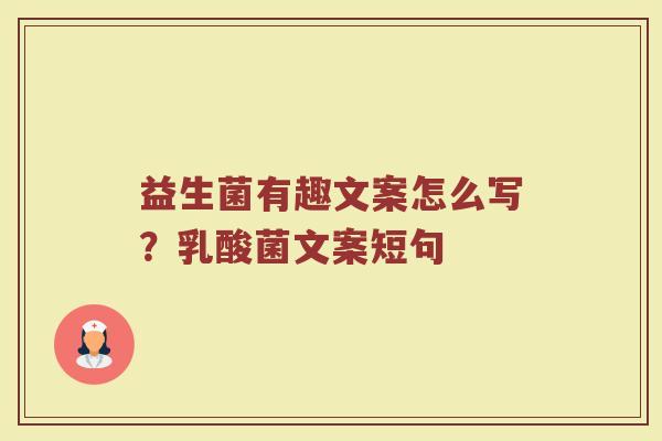 益生菌有趣文案怎么写?乳酸菌文案短句 益生菌有趣文案怎么写?乳酸菌文案短句