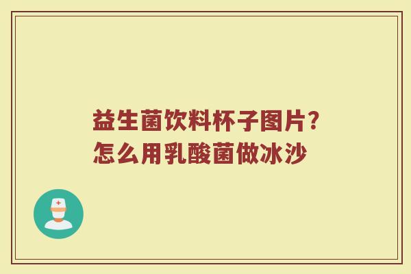 益生菌饮料杯子图片？怎么用乳酸菌做冰沙