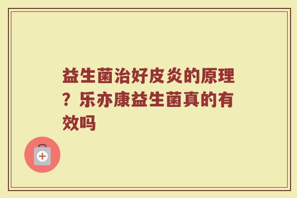 益生菌治好皮炎的原理？乐亦康益生菌真的有效吗