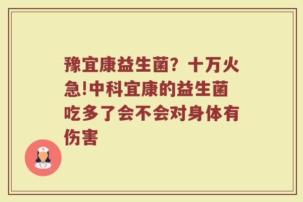 豫宜康益生菌？十万火急!中科宜康的益生菌吃多了会不会对身体有伤害