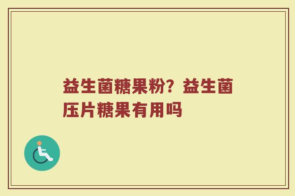 益生菌糖果粉？益生菌压片糖果有用吗