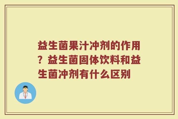 益生菌果汁冲剂的作用？益生菌固体饮料和益生菌冲剂有什么区别