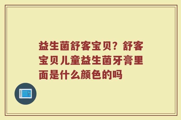 益生菌舒客宝贝？舒客宝贝儿童益生菌牙膏里面是什么颜色的吗