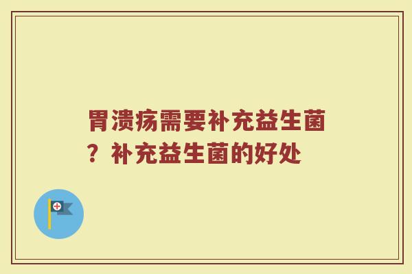 胃溃疡需要补充益生菌？补充益生菌的好处