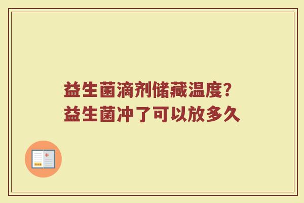 益生菌滴剂储藏温度？益生菌冲了可以放多久