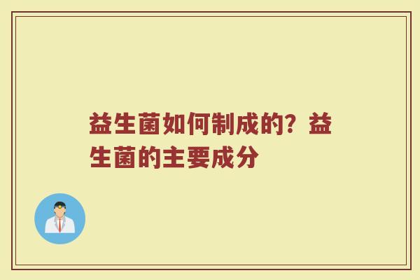 益生菌如何制成的？益生菌的主要成分