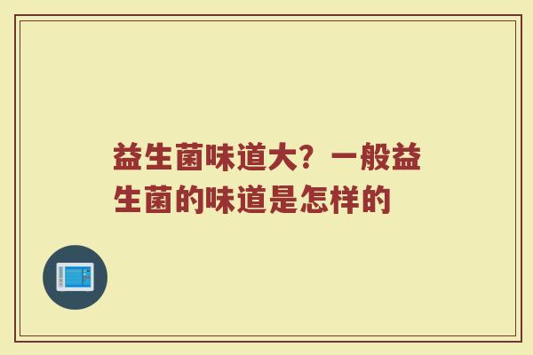 益生菌味道大？一般益生菌的味道是怎样的