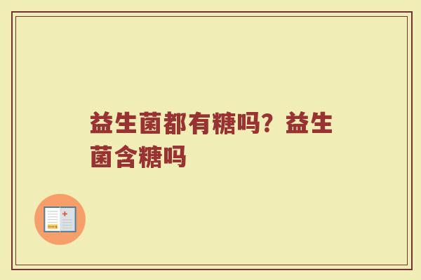 益生菌都有糖吗？益生菌含糖吗