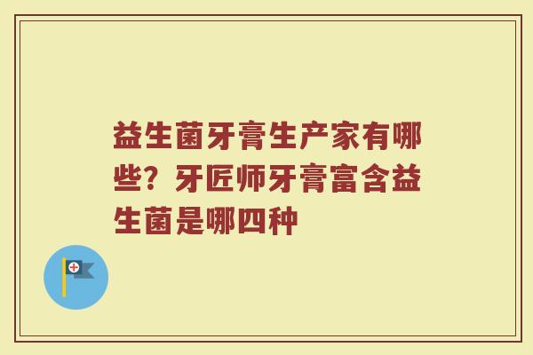 益生菌牙膏生产家有哪些？牙匠师牙膏富含益生菌是哪四种