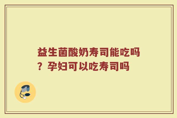 益生菌酸奶寿司能吃吗?孕妇可以吃寿司吗 益生菌酸奶寿司能吃吗?孕妇可以吃寿司吗