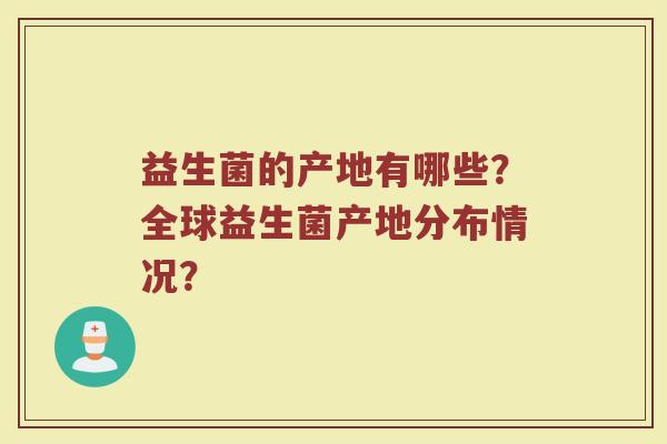 益生菌的产地有哪些？全球益生菌产地分布情况？