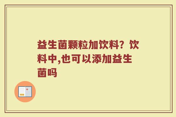 益生菌颗粒加饮料？饮料中,也可以添加益生菌吗