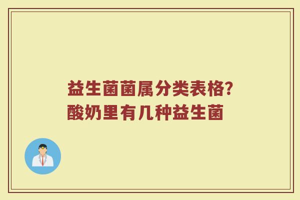 益生菌菌属分类表格?酸奶里有几种益生菌 益生菌菌属分类表格?酸奶里有几种益生菌