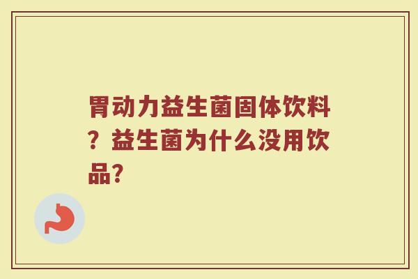 胃动力益生菌固体饮料?益生菌为什么没用饮品? 胃动力益生菌固体饮料?益生菌为什么没用饮品?