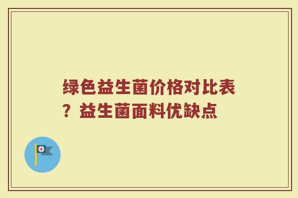 绿色益生菌价格对比表？益生菌面料优缺点