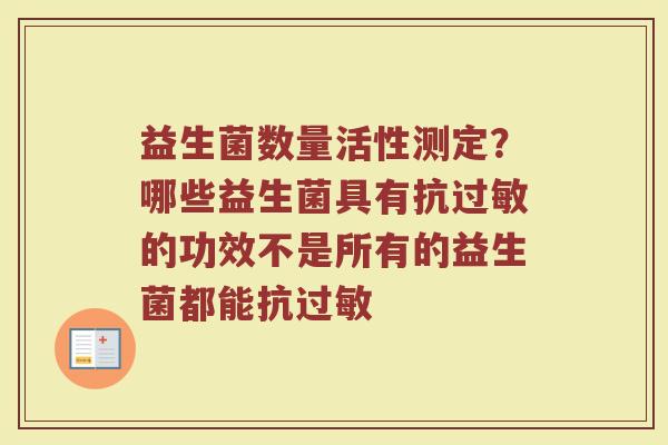益生菌数量活性测定？哪些益生菌具有抗过敏的功效不是所有的益生菌都能抗过敏