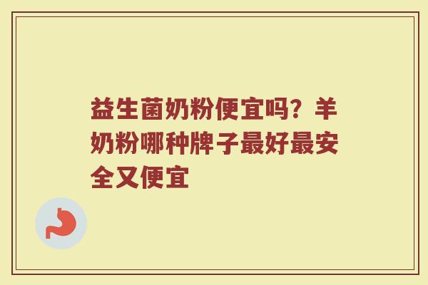益生菌奶粉便宜吗？羊奶粉哪种牌子最好最安全又便宜