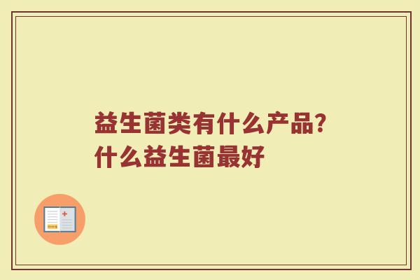 益生菌类有什么产品？什么益生菌最好