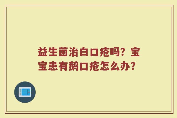 益生菌白口疮吗?宝宝患有鹅口疮怎么办? 益生菌白口疮吗?宝宝患有鹅口疮怎么办?