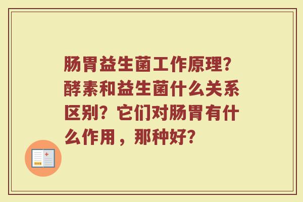 肠胃益生菌工作原理？酵素和益生菌什么关系区别？它们对肠胃有什么作用，那种好？