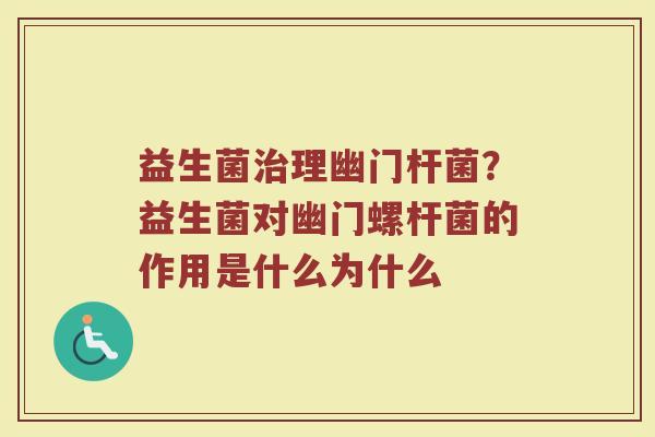 益生菌治理幽门杆菌？益生菌对幽门螺杆菌的作用是什么为什么