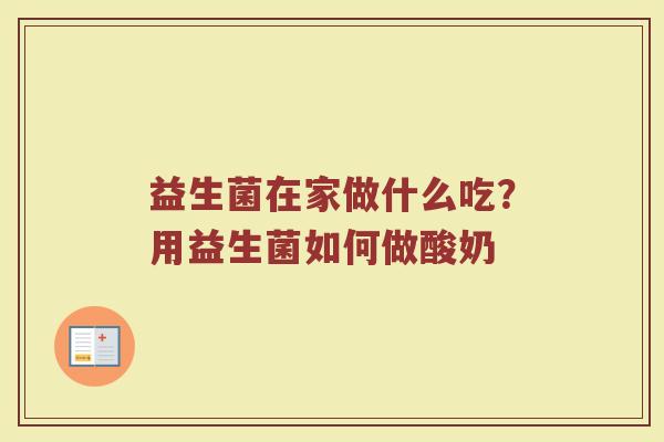 益生菌在家做什么吃？用益生菌如何做酸奶