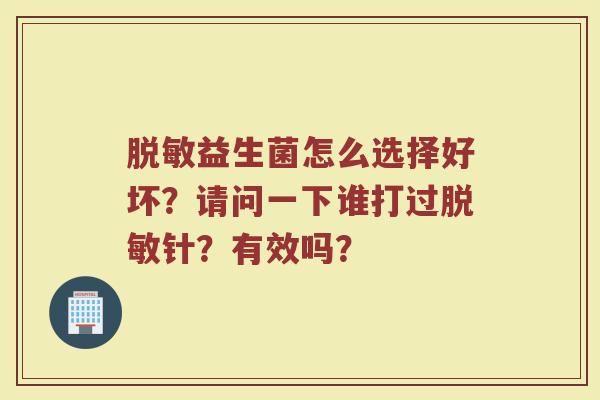 脱敏益生菌怎么选择好坏?请问一下谁打过脱敏针?有效吗? 脱敏益生菌怎么选择好坏?请问一下谁打过脱敏针?有效吗?