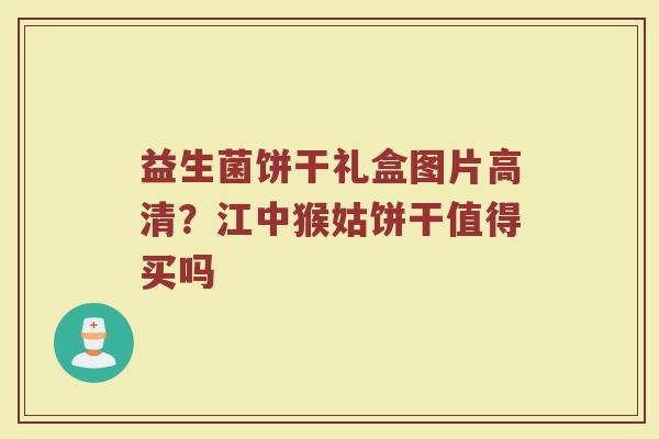 益生菌饼干礼盒图片高清？江中猴姑饼干值得买吗