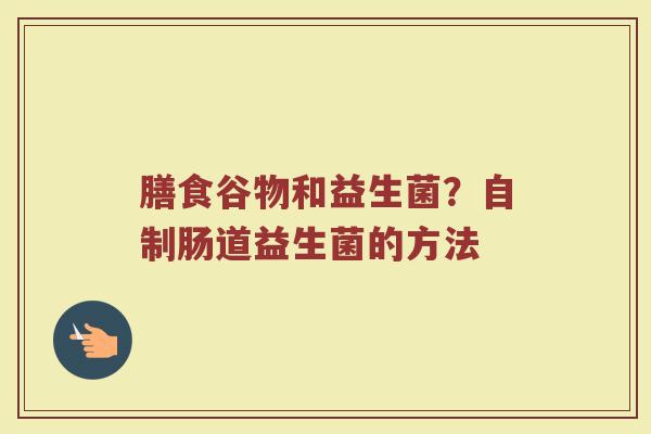 膳食谷物和益生菌？自制肠道益生菌的方法