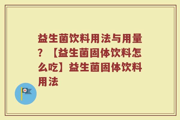 益生菌饮料用法与用量？【益生菌固体饮料怎么吃】益生菌固体饮料用法