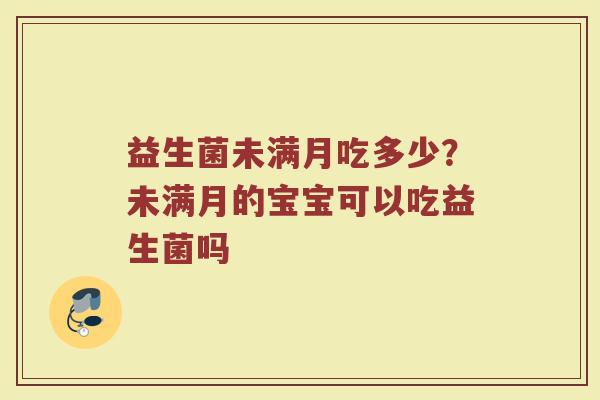 益生菌未满月吃多少?未满月的宝宝可以吃益生菌吗 益生菌未满月吃多少?未满月的宝宝可以吃益生菌吗