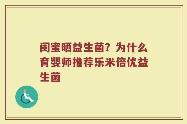 闺蜜晒益生菌？为什么育婴师推荐乐米倍优益生菌