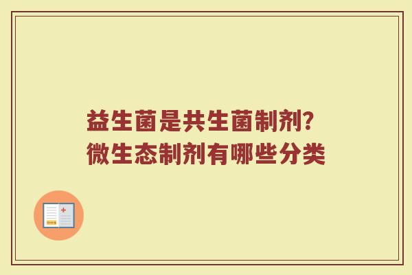 益生菌是共生菌制剂？微生态制剂有哪些分类