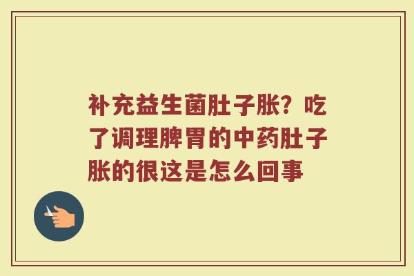补充益生菌肚子胀?吃了调理脾胃的肚子胀的很这是怎么回事 补充益生菌肚子胀?吃了调理脾胃的肚子胀的很这是怎么回事
