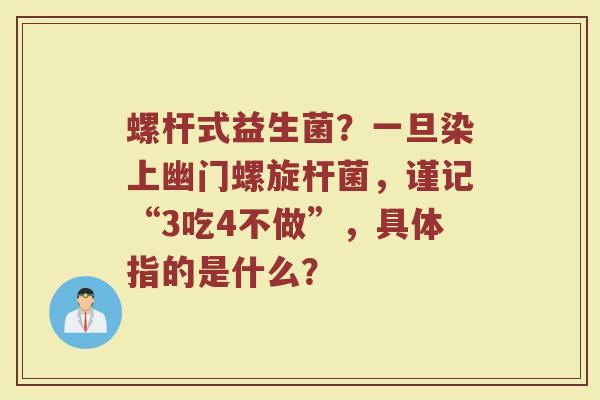 螺杆式益生菌?一旦染上幽门螺旋杆菌,谨记“3吃4不做”,具体指的是什么? 螺杆式益生菌?一旦染上幽门螺旋杆菌,谨记“3吃4不做”,具体指的是什么?