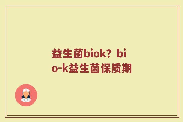 益生菌biok?bio-k益生菌保质期 益生菌biok?bio-k益生菌保质期