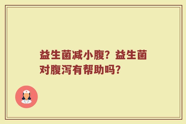 益生菌减小腹？益生菌对腹泻有帮助吗？