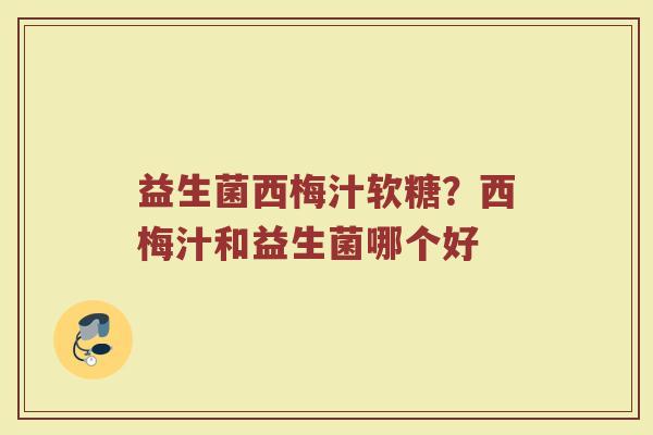 益生菌西梅汁软糖？西梅汁和益生菌哪个好