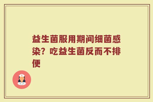 益生菌服用期间细菌感染？吃益生菌反而不排便