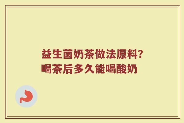 益生菌奶茶做法原料？喝茶后多久能喝酸奶