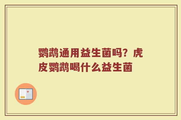 鹦鹉通用益生菌吗？虎皮鹦鹉喝什么益生菌