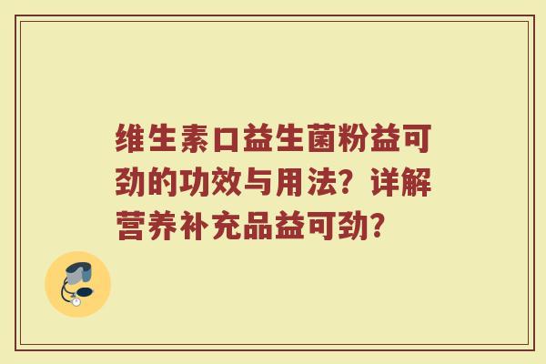 维生素口益生菌粉益可劲的功效与用法？详解营养补充品益可劲？
