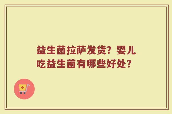 益生菌拉萨发货？婴儿吃益生菌有哪些好处？