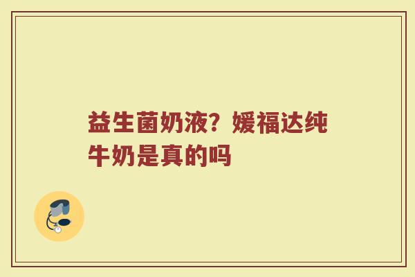 益生菌奶液？媛福达纯牛奶是真的吗