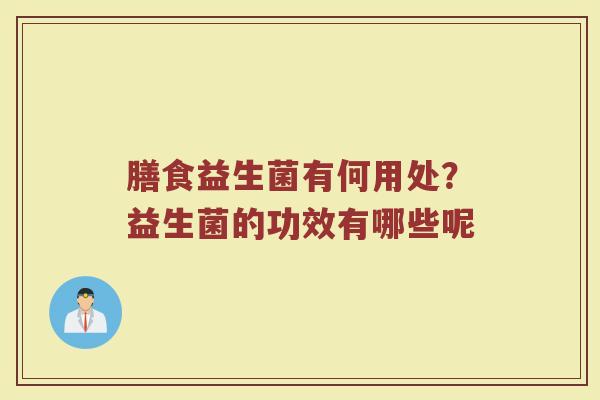 膳食益生菌有何用处？益生菌的功效有哪些呢